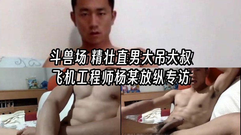 斗兽场 精壮直男大吊大叔  飞机工程师杨某放纵专访 国产免费-第1张