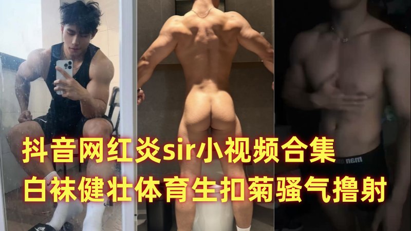 抖音网红炎sir小视频合集 白袜健壮体育生扣菊骚气撸射 国产免费-第1张