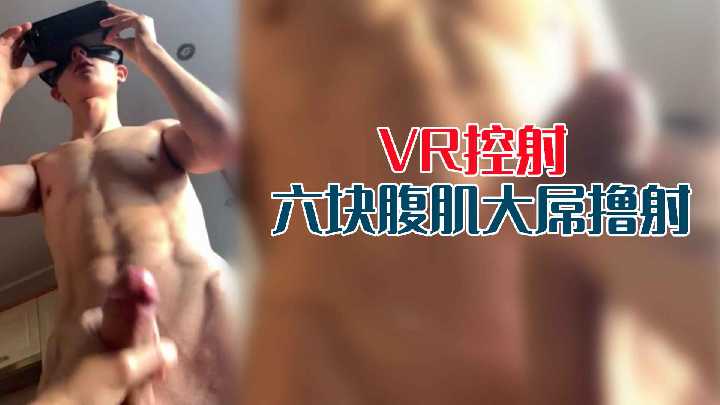 精彩VR第一视角体验GV！控射六块腹肌大屌0号撸射 国产免费-第1张