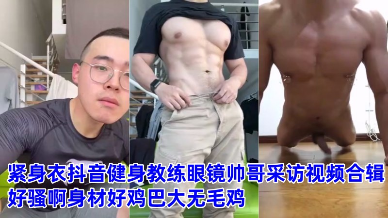 紧身衣抖音健身教练眼镜帅哥采访视频合辑，好骚啊身材好鸡巴大无毛鸡 国产免费-第1张