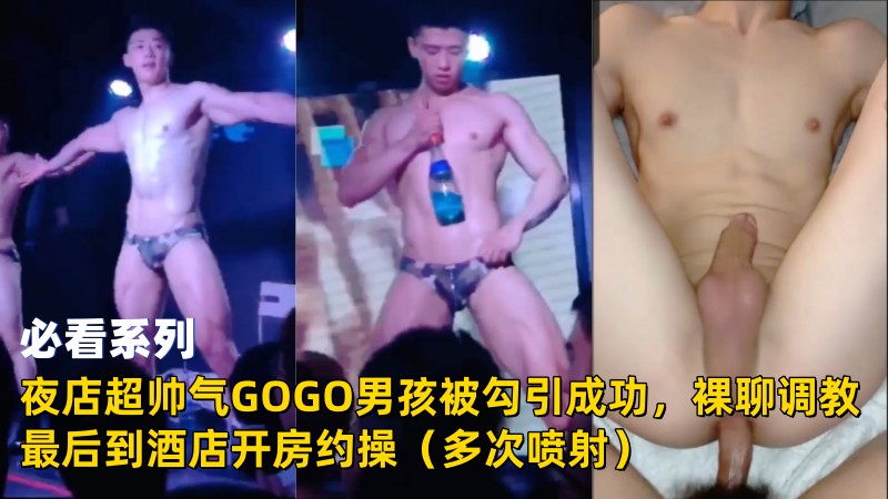 夜店超帅气GOGO男孩被勾引成功，裸聊调教最后到酒店开房约操（多次喷射） 国产免费-第1张